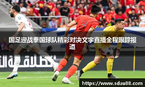 国足迎战泰国球队精彩对决文字直播全程跟踪报道