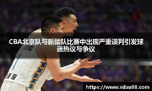 CBA北京队与新疆队比赛中出现严重误判引发球迷热议与争议