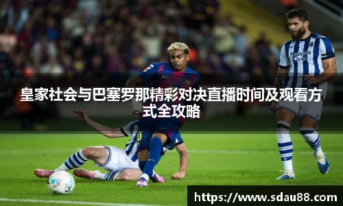 皇家社会与巴塞罗那精彩对决直播时间及观看方式全攻略