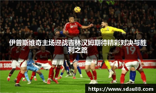 伊普斯维奇主场迎战吉林汉姆期待精彩对决与胜利之路